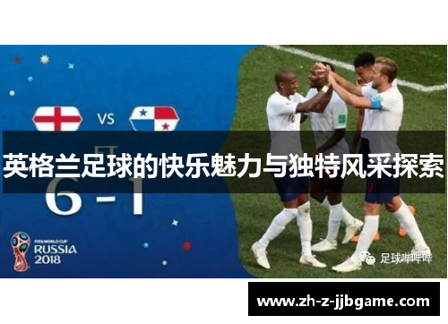 英格兰足球的快乐魅力与独特风采探索 英格兰足球的快乐魅力与独特风采探索