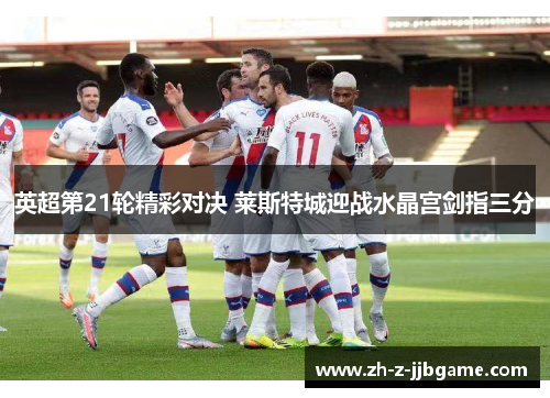 英超第21轮精彩对决 莱斯特城迎战水晶宫剑指三分