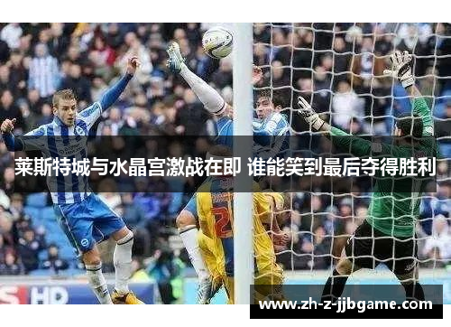 莱斯特城与水晶宫激战在即 谁能笑到最后夺得胜利