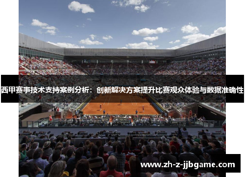 西甲赛事技术支持案例分析：创新解决方案提升比赛观众体验与数据准确性
