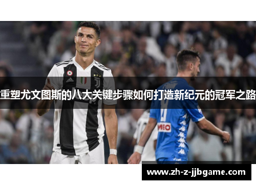 重塑尤文图斯的八大关键步骤如何打造新纪元的冠军之路