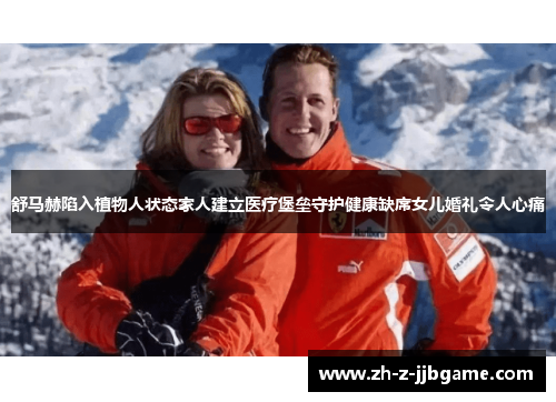 舒马赫陷入植物人状态家人建立医疗堡垒守护健康缺席女儿婚礼令人心痛