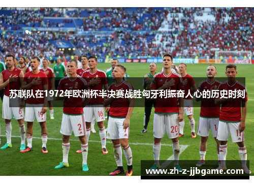 苏联队在1972年欧洲杯半决赛战胜匈牙利振奋人心的历史时刻