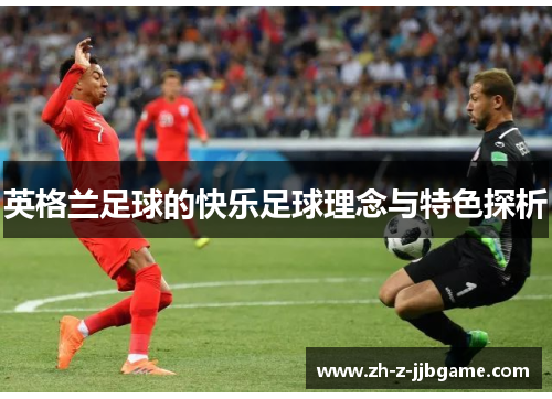 英格兰足球的快乐足球理念与特色探析 英格兰足球的快乐足球理念与特色探析
