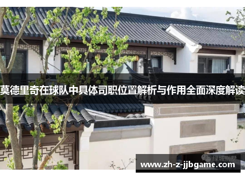 莫德里奇在球队中具体司职位置解析与作用全面深度解读