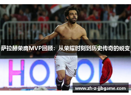 萨拉赫荣膺MVP回顾：从荣耀时刻到历史传奇的蜕变