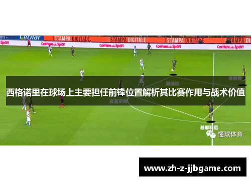 西格诺里在球场上主要担任前锋位置解析其比赛作用与战术价值