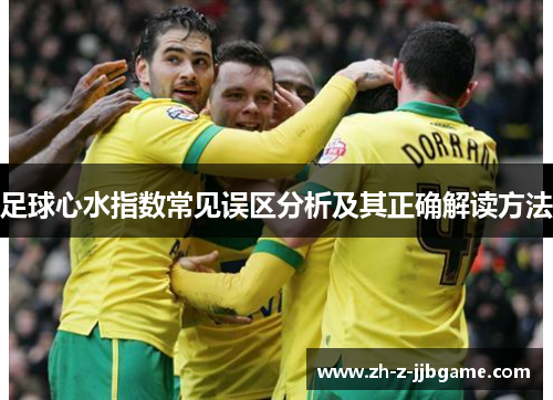 足球心水指数常见误区分析及其正确解读方法 足球心水指数常见误区分析及其正确解读方法