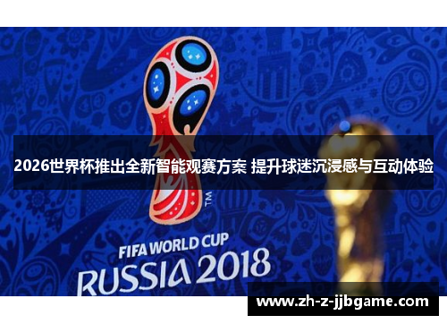 2026世界杯推出全新智能观赛方案 提升球迷沉浸感与互动体验 2026世界杯推出全新智能观赛方案 提升球迷沉浸感与互动体验