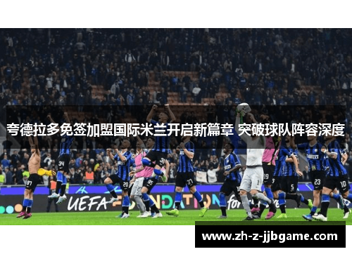 夸德拉多免签加盟国际米兰开启新篇章 突破球队阵容深度