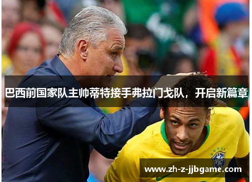 巴西前国家队主帅蒂特接手弗拉门戈队，开启新篇章