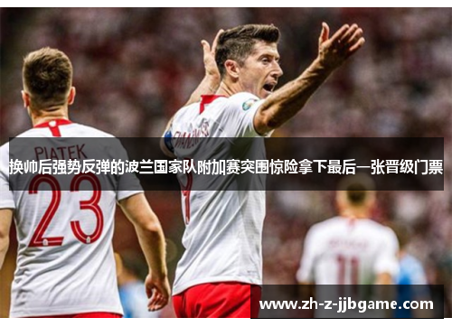 换帅后强势反弹的波兰国家队附加赛突围惊险拿下最后一张晋级门票