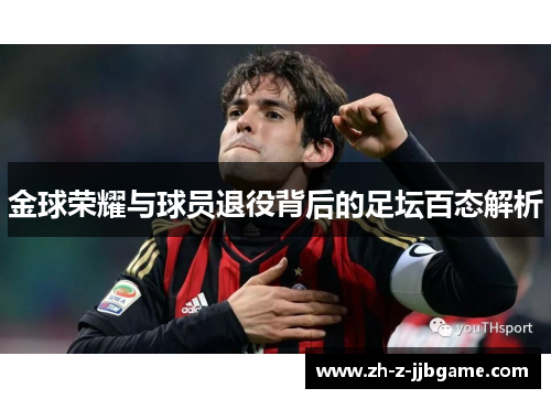金球荣耀与球员退役背后的足坛百态解析