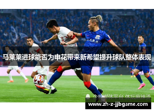 马莱莱进球能否为申花带来新希望提升球队整体表现